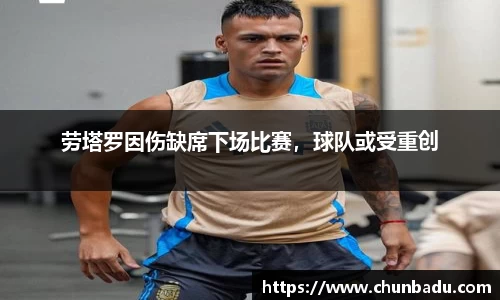 劳塔罗因伤缺席下场比赛，球队或受重创