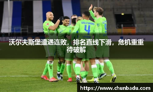 沃尔夫斯堡遭遇连败，排名直线下滑，危机重重待破解