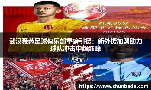 武汉舜蓉足球俱乐部重磅引援：新外援加盟助力球队冲击中超巅峰