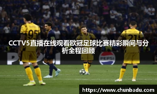 CCTV5直播在线观看欧冠足球比赛精彩瞬间与分析全程回顾